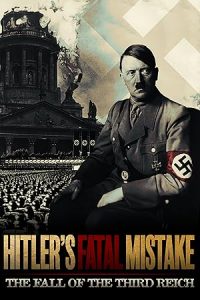 Hitler’s Fatal Mistake: The Fall of the Third Reich